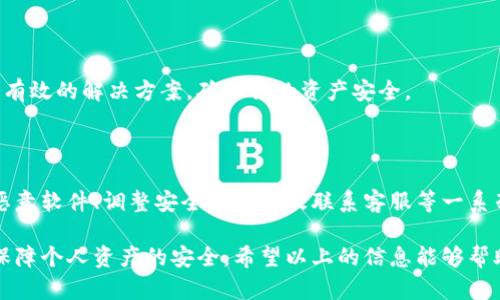 如何关闭TP钱包中恶意连接提示

随着区块链技术的普及，数字货币钱包的使用变得日益广泛。TP钱包作为一款备受欢迎的数字货币钱包，虽然在安全性方面做了很多努力，但用户有时仍会收到有关“恶意连接”的提示。这样的提示往往会让人感到困惑和烦恼，不知道该如何处理。幸运的是，关闭这些提示其实并不复杂。以下是一步步指导，帮助你轻松关闭TP钱包的恶意连接提示。

第一步：更新TP钱包至最新版本

首先，确保你的TP钱包是最新版本。开发者会不定期更新应用，修复已知的安全漏洞和用户体验问题。前往应用商店检查你的TP钱包是否有可用的更新。如果有，立即进行更新。这不仅可以帮助你关闭不必要的警告，还能加强钱包的整体安全性。

第二步：审查与网络连接相关的设置

TP钱包可能会因为某些网络连接设置而发出恶意连接的警告。这时，你可以按照以下方式进行检查：

- **进入设置菜单**：打开TP钱包应用，找到并点击“设置”选项。
- **检查网络设置**：在设置中，找到网络或安全选项，查看VPN或代理配置。确保没有不明来源的代理或VPN被启用，这可能导致钱包误判网络安全性。

第三步：检测并清理恶意软件

如果以上步骤未能解决问题，可能是由于你的设备上存在其他恶意软件。使用手机上的安全应用进行全面扫描，查找潜在的恶意软件，并按照提示进行清理。

此外，确保设备的操作系统和所有应用程序都保持最新状态。操作系统中的安全漏洞往往是恶意软件入侵的主要途径。因此，定期检查更新是非常重要的。

第四步：调整安全性设置

TP钱包的安全性设置也可以影响恶意连接提示的频率。用户可以尝试调整这些设置，以减少这些警报的出现：

- **进入钱包的安全性设置**：在TP钱包的设置中，查看“安全”选项。
- **修改提示设置**：若有选项可以调节警报的灵敏度或关闭某些警报，试着进行调整，使其更符合你的需求。然而，请注意，关闭某些安全提示可能会影响钱包的安全性，因此需要谨慎操作。

第五步：联系客服支持

如果在执行上述步骤后，您仍然收到“恶意连接”的警告，建议直接与TP钱包的客服团队联系。他们可以提供更专业的指导，帮助你解决这一问题。

对于手机上的每一个应用程序，都有可能出现这样或那样的问题，尤其是涉及到财务和个人隐私的信息存储和传输。通过及时与客服沟通，能够获得更有效的解决方案，确保你的资产安全。

结论

收到了TP钱包的恶意连接提示并不意味着你的资产一定存在风险，很多时候，这只是系统对某些状况的敏感反应。通过更新应用、检查网络设置、清理恶意软件、调整安全设置以及联系客服等一系列步骤，你可以有效地关闭这些不必要的提示。同时，保持良好的使用习惯和安全意识，才能更好地保障数字资产的安全。

在数字货币越来越普及的时代，用户需要提高自身的安全意识，了解钱包操作的基本安全常识。通过这些措施，不仅可以提升TP钱包的使用体验，还能保障个人资产的安全。希望以上的信息能够帮助你解决问题，让你在数字货币的世界里畅行无阻。