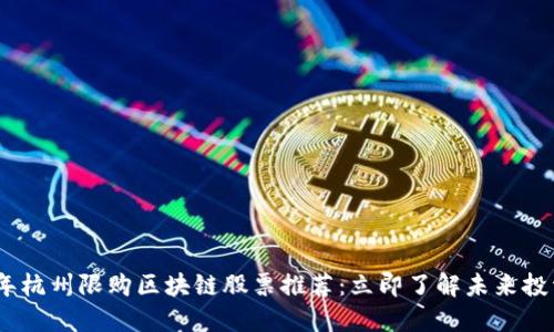 2023年杭州限购区块链股票推荐：立即了解未来投资机会