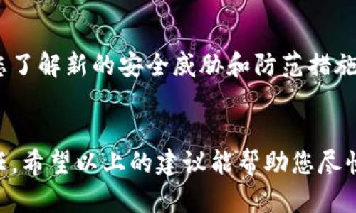 如果您的TP钱包（Tether钱包）里的钱被盗走了，首先，请不要慌张，以下是一些建议和措施，可以帮助您处理这种情况。

及时采取行动
一旦发现您的TP钱包里的资金被盗，第一步是迅速采取行动。尽量记住您最后一次成功登录钱包的时间和操作。立即更改与TP钱包相关的所有密码，并启用两步验证（2FA）功能，确保您的账户获得更高的安全保护。

检查交易记录
登录您的TP钱包，查看最近的交易记录。确认哪些交易是您本人发起的，以此判断盗取资金的具体情况。同时，您也可以根据交易记录导出数据，作为后续维权的证据。

联系客服与平台
如果资金被盗，您应该立即联系TP钱包的客服。提供所有相关信息，比如您的账户信息、被盗交易的细节等。尽量详尽准确地描述问题，客服人员会根据情况提供指导或解决方案。

报警并收集证据
如果您确认资金被盗，尤其是金额较大时，应及时报警。收集好所有可能的证据，包括交易记录、与客服的沟通记录等。这些证据可以帮助警方更高效地处理您的案件。

考虑法律维权
在一些国家或地区，数字资产被盗可以通过法律途径来维权。因此，如果您的损失严重，可以寻求法律帮助，了解您是否可以对相关方采取法律行动。

安装安全软件与防范措施
在解决了资金被盗的问题后，建议您对设备进行全面的安全检查。安装安全软件，定期扫描病毒与恶意软件。此外，避免在公用网络环境下进行任何与钱包相关的操作，增强自身的网络安全意识。

对数字资产进行分散管理
为防止未来的资金被盗风险，您可以考虑将数字资产分散在多个钱包中，不要把所有资金存放在一个平台或钱包里。使用硬件钱包来存储大量数字资产，增强资金安全性。

保持对数字货币市场的关注
为了提升自己的安全意识，建议您定期关注数字货币领域的动态和安全新闻。这将有助于您了解新的安全威胁和防范措施，让自己在未来的投资中更加安全。

结语
数字货币的普及带来了便捷，同时也伴随着风险。保护好自己的资产是每个用户的重要责任。希望以上的建议能帮助您尽快找回损失，并加强以后的安全防范。