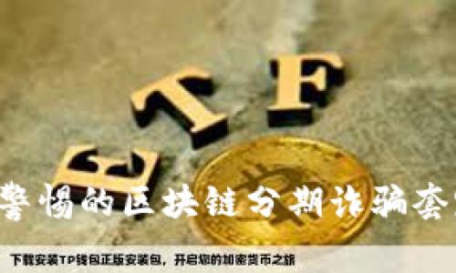 2023年不得不警惕的区块链分期诈骗套路，你了解了吗？
