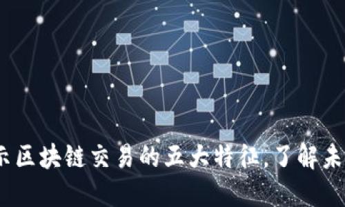 2025必看：揭示区块链交易的五大特征，了解未来的金融科技！