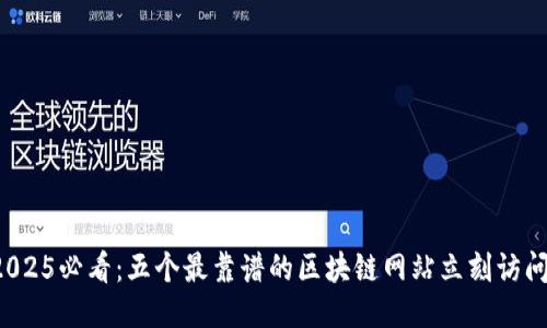 2025必看：五个最靠谱的区块链网站立刻访问！