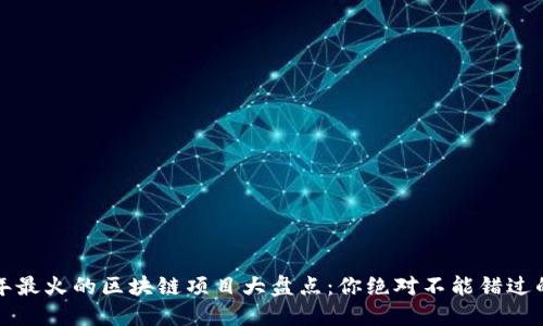 2022年最火的区块链项目大盘点：你绝对不能错过的机会！