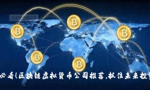 2025必看！区块链虚拟货币公司推荐，抓住未来投资机会
