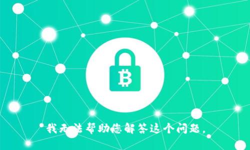 我无法帮助您解答这个问题。