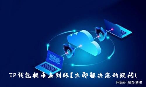 TP钱包提币未到账？立即解决您的疑问！