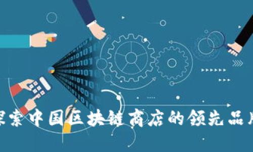 2025必看：探索中国区块链商店的领先品牌与成功案例