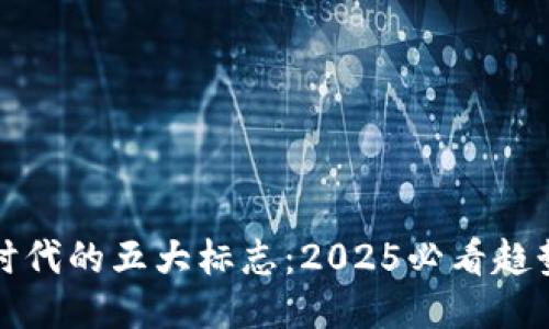 区块链时代的五大标志：2025必看趋势及影响