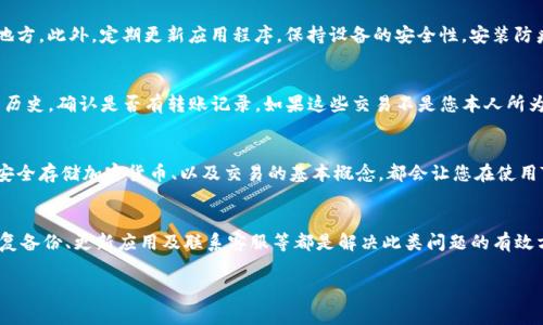 重新登录TP钱包后，发现币没有了的情况可能让人感到非常困扰。下面是一些可能导致这种情况的原因，以及相关的解决方案，帮助您找回丢失的资产。

1. 检查网络连接
首先，确保您的设备连接到了稳定的网络。有时候，由于网络不稳定，TP钱包可能无法正确同步您的资产信息。重新连接到Wi-Fi或切换到移动数据，检查钱包中显示的资产是否恢复正常。

2. 验证钱包地址
如果您在不同设备上使用TP钱包，确保您使用的是正确的钱包地址。可能您在不同的设备上创建了多个钱包，如果不小心登录了错误的钱包地址，那么您的资产就会“消失”。请仔细确认您的钱包地址，并确保它与您之前的地址一致。

3. 定期备份和恢复
TP钱包提供了备份和恢复的功能。如果您之前有备份钱包私钥或助记词，可以尝试通过这些信息恢复您的钱包。首先，在钱包应用中找到恢复选项，然后输入私钥或助记词，这样就能找到您的币和交易记录。

4. 检查更新
确保TP钱包应用是最新版本。开发者会定期发布新版本，以修复潜在的问题或者增加新功能。如果您的应用没有更新，可能会导致一些问题，包括资产无法显示的情况。访问您的设备的应用商店，检查是否有可用更新，及时更新应用。

5. 联系客服支持
如果经过以上步骤后，问题仍未解决，建议您联系TP钱包的客服。通常，官方渠道会提供详细的指导，帮助您解决问题。提供您的账户信息及问题描述，以便客服能够更快地帮助您。

6. 预防措施
为了避免将来再次发生类似问题，建议您定期备份您的钱包信息，记录助记词和私钥，并将其保存在安全的地方。此外，定期更新应用程序，保持设备的安全性，安装防病毒软件保护您的资产安全。

7. 了解资产的转移和交易历史
在一些情况下，您可能会发现资产不见了，是因为它们已经被转移或交易。在TP钱包中，您可以查看您的交易历史，确认是否有转账记录。如果这些交易不是您本人所为，请检查您的钱包安全性，确保没有人未经授权访问您的账户。

8. 教育自己关于区块链和钱包的知识
为了更好地管理您的资产，建议您学习更多关于区块链技术和加密钱包的知识。了解不同类型的钱包、如何安全存储加密货币、以及交易的基本概念，都会让您在使用TP钱包时更加得心应手。

总结
在TP钱包重新登录后，如果发现币没有了，首先要冷静下来，逐步排查问题。检查网络、确认钱包地址、尝试恢复备份、更新应用及联系客服等都是解决此类问题的有效方法。通过增强自己的安全意识，定期备份及更新，能有效预防此类问题的再次发生，确保您的资产安全无忧。

希望这些信息能帮到您！如果您还有其他疑问或需要进一步的帮助，请随时告知。