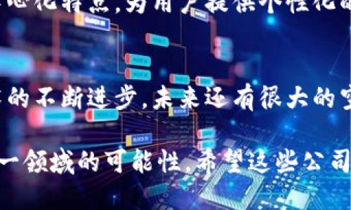 区块链金融作为一项新兴科技，正在全球范围内迅速发展，特别是在中国的多个城市，包括西安。在西安，随着政府对区块链技术的支持以及创业氛围的逐渐浓厚，许多公司纷纷投身于区块链金融领域。以下是一些在西安活跃的区块链金融公司。

1. 西安数字经济发展有限公司
这是一家专注于区块链技术应用与服务的企业。公司致力于为金融机构提供区块链技术解决方案，帮助银行和其他金融机构实现数字化转型。通过区块链技术，能够提高行业效率，降低运营成本。

2. 陕西链融科技有限公司
链融科技是一家新兴的区块链金融服务公司，专注于为中小企业提供融资服务。通过基于区块链的信用评估系统，帮助企业建立信用档案，从而更容易获得贷款或投资。

3. 西安区块链产业园
虽然并不是一家公司，但西安区块链产业园聚集了多家区块链金融相关企业，为他们提供技术支持和商业孵化。这里的企业涵盖了数字资产交易、智能合约、供应链金融等多个领域，促进了西安区块链金融的发展。

4. 华商链科技有限公司
华商链专注于区块链技术在金融领域的应用，提供基于区块链的支付和清算系统。通过提高资金周转效率，帮助金融机构降低风险和成本。

5. 陕西区块链研究院
作为区块链研究机构，该院致力于区块链技术的理论研究和应用开发，并与多家公司合作，推动区块链金融的发展。通过研究和开发，提升区块链技术在金融平台中的应用效果。

6. 金链科技有限公司
金链科技主要利用区块链技术进行数字货币交易服务，提供安全、透明的交易环境。公司借助区块链的去中心化特点，为用户提供个性化的金融产品。

总结
近年来，西安的区块链金融产业蓬勃发展，吸引了越来越多的创业者和投资者。随着相关政策的落实和技术的不断进步，未来还有很大的空间等待开拓。区块链在金融领域的潜力将逐步显现，给这一地区的经济发展带来新的机遇。

在西安，区块链金融正在以其独特的优势吸引越来越多的关注，而那些致力于创新的公司也在不断探索这一领域的可能性。希望这些公司能够在未来发展中取得更大的成就，为整个金融行业带来新的变化。