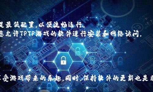 安装TPTP游戏软件的步骤如下。请根据您的操作系统（Windows或Mac）选择适合的步骤。

### Windows系统安装步骤

步骤一：下载TPTP游戏软件
首先，您需要访问TPTP游戏的官方网站或可信的游戏下载平台，在该网站上找到最新版本的TPTP游戏软件并点击下载链接。确保下载的是最新版本，以获得最佳体验和最新功能。

步骤二：运行安装程序
下载完成后，找到您下载的安装程序，通常在“下载”文件夹中。双击安装程序图标，系统可能会提示您是否允许该程序进行更改，请选择“是”。

步骤三：选择安装位置
在安装向导中，您将被提示选择安装位置。您可以选择默认路径，或点击“浏览”来选择其他位置。选择完成后，点击“下一步”。

步骤四：自定义安装选项
一些安装程序会提供自定义安装选项，包括创建桌面快捷方式、安装附加组件等。根据您的需求进行选择，然后点击“下一步”。

步骤五：开始安装
确认所有设置无误后，您可以点击“安装”按钮，开始安装过程。安装程序将自动复制文件并配置游戏所需的设置，这个过程可能需要几分钟。

步骤六：完成安装并启动游戏
安装完成后，您将看到一个安装成功的提示。您可以选择现在启动游戏，或稍后从桌面快捷方式启动。确保您在第一次启动时连接到互联网，以便进行必要的更新。

### Mac系统安装步骤

步骤一：下载TPTP游戏软件
与Windows相同，首先访问TPTP游戏的官方网站或其他可信的下载平台，下载适用于Mac系统的最新版本TPTP游戏软件。

步骤二：打开.dmg文件
下载完成后，找到您下载的.dmg文件，双击打开它。系统会自动挂载文件，并显示出一个新的窗口。

步骤三：拖动到应用程序文件夹
在打开的窗口中，通常会看到TPTP游戏软件的图标以及一个“应用程序”文件夹图标。将TPTP游戏的软件图标拖动到“应用程序”文件夹中进行安装。

步骤四：启动游戏
完成拖动后，您可以关闭.dmg窗口，并找到“应用程序”文件夹中的TPTP游戏图标。双击图标以启动游戏。初次启动时，可能会出现警告消息，提示该应用程序来自互联网，您需选择“打开”。

步骤五：进行更新
此时，确保连接到互联网，以便游戏能够下载最新的补丁和更新，保证你获得最佳的游戏体验。

### 注意事项

- **系统要求**：在下载之前，请查看TPTP游戏软件的系统要求，确保您的计算机满足最低配置，以便流畅运行。
- **防火墙和安全软件**：在安装过程中，如果遇到防火墙或安全软件的提示，确保您允许TPTP游戏的软件进行安装和网络访问。
- **更新驱动**：安装游戏之前，建议您更新显卡和声卡驱动，以提升游戏性能。

### 结论

安装TPTP游戏软件并不是一项复杂的任务，只要按照上述步骤操作，您就可以轻松享受游戏带来的乐趣。同时，保持软件的更新也是非常重要的，可以让您在游戏中获得更好的体验。希望您能在游戏中度过愉快的时光！
