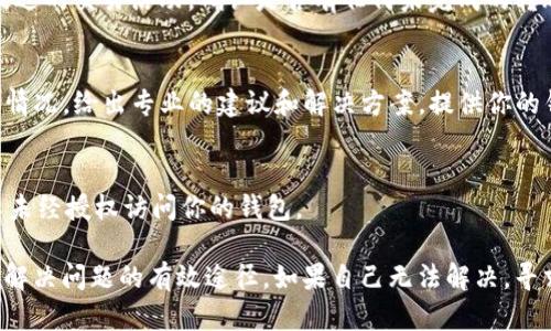 如果你的TP钱包总资产看不到了，可能是因为以下几个原因。我们可以逐一排查并解决问题。 

1. 检查网络连接
首先，确认你的网络连接是否正常。TP钱包需要稳定的互联网连接才能正确显示资产信息。如果网络不佳，请尝试切换到更稳定的Wi-Fi或使用手机的数据流量。

2. 确认钱包地址
确认你访问的是正确的钱包地址。有时，用户可能不小心切换到其他钱包或网络，导致无法查看自己的资产。确保你输入的钱包地址与原来一致。

3. 更新应用程序
如果你使用的是移动应用程序，请确保已更新到最新版本。开发者经常会发布更新，以修复bug和提高性能。如果应用程序过时，可能会导致显示问题。前往应用商店检查是否有可用更新。

4. 刷新钱包
尝试刷新你的钱包。有时候，单纯地关闭应用程序并重新打开，或者在钱包中找到刷新功能，可以解决临时出现的问题。

5. 查看交易记录
在某些情况下，可能因为资产转移或交易造成你暂时看不到总资产。前往交易记录，查看最近的交易活动，确认是否有任何未完成的转账或交易。

6. 联系客服
如果以上步骤均未能解决问题，建议联系TP钱包的客服支持团队。他们可以根据你的具体情况，给出专业的建议和解决方案。提供你的钱包地址和问题描述，以便他们更快地帮助你。

7. 安全检查
最后，确保你的账户安全。如果发现账户异常，及时修改密码，并进行安全检查，确保没有人未经授权访问你的钱包。

总而言之，面对钱包总资产看不到的情况，逐条排查可能的原因并采取适当的措施通常是解决问题的有效途径。如果自己无法解决，寻求专业支持也是明智之举。希望以上信息能对你有所帮助，确保你的资产安全并顺利查看。