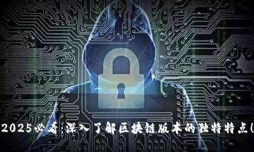 2025必看：深入了解区块链版本的独特特点！