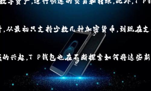 T P钱包（TP Wallet）是一个加密货币钱包，专注于为用户提供安全便捷的数字资产管理服务。根据公开的信息，T P钱包的开发时间可以追溯到2018年。这款钱包的推出，响应了区块链技术和加密货币在当时日益增长的需求，旨在为用户提供一个能够安全存储和管理多种加密资产的平台。

### T P钱包的背景与发展

1. 开发背景
2018年，加密货币市场经历了快速的发展，越来越多的人开始关注和使用数字货币。这促使开发者们意识到，为了满足市场需求，需要推出更为安全和便捷的钱包解决方案。T P钱包便是在这样的市场环境下诞生的，借助区块链技术的优势，提供了一种新的数字资产管理方式。

2. 钱包的核心功能
T P钱包拥有多种核心功能，使其成为用户管理加密货币的理想选择。例如，用户可以在平台上轻松查看和管理不同类型的数字资产，进行快速的交易和转账。此外，T P钱包还提供了强大的安全保护机制，包括多重签名、冷存储等功能，最大程度地确保用户资产的安全。

3. 发展历程
自2018年推出以来，T P钱包不断进行技术升级和功能完善。随着区块链技术的发展，钱包的兼容性和安全性也在不断提升。从最初只支持少数几种加密货币，到现在支持数百种主流数字资产，T P钱包的适用范围正在不断扩大。

4. 未来展望
展望未来，T P钱包将继续致力于技术创新和用户体验的提升。随着去中心化金融（DeFi）和非同质化代币（NFT）等新兴领域的兴起，T P钱包也在不断探索如何将这些新技术融入平台中，为用户提供更全面的服务。

加密货币钱包, T P钱包, 区块链技术, 数字资产管理/guanjianci