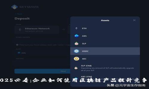 2025必看：企业如何使用区块链产品提升竞争力