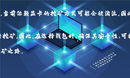 挖以太坊是指通过计算机进行复杂的数学运算来验证区块链上的交易，以获取以太坊（ETH）作为奖励的一种过程。关于您提到的“t p钱包地址”，实际上可能是对不同钱包类型的一种误解。接下来我将详细解释以太坊挖矿及钱包的相关内容。

1. 挖以太坊的基本原理
以太坊是一种去中心化的区块链平台，支持智能合约和去中心化应用（DApps）。挖矿的过程主要是通过大量计算来找到新的区块，并将其添加到区块链中，矿工通过此过程获得ETH作为报酬。然而，挖矿并不是免费的，矿工需要投入大量的计算资源、时间和电力成本。

2. 以太坊挖矿需要什么设备？
对于新手而言，挖以太坊需要选择合适的硬件设备。最为常见的方式是使用图形处理单元（GPU）进行挖矿。由于以太坊采用了工作量证明（Proof of Work）机制，GPU相较于中央处理单元（CPU）有更好的性能和效率。此外，现在市场上还有专门为挖矿设计的ASIC矿机，虽然价格较高，但其挖矿效率非常高。

3. 如何选择以太坊钱包？
在挖矿过程中，矿工需要一个合适的钱包来存储他们的ETH。一般来说，钱包可以分为热钱包和冷钱包。热钱包是随时可用并连接到互联网的钱包，适合频繁交易；而冷钱包则是一种离线存储方式，安全性更高，适合长期存储。常见的热钱包如MetaMask、MyEtherWallet等，而冷钱包可以选择Ledger或Trezor等。

4. t p钱包地址的概念
如果您提到的“t p钱包地址”是指某种特定类型的钱包，那么具体的使用情况可能会有所不同。在以太坊网络中，钱包地址是通过生成公钥和私钥得来的，它是一个独特的字符串，代表着您的账户。无论使用何种钱包，只要支持以太坊网络，基本上都能被用于接收和存储ETH。

5. 挖矿后如何使用钱包地址
完成挖矿后，奖励会发送到您指定的钱包地址。在此过程中。矿工需要在挖矿软件中设置正确的钱包地址。将钱包地址与挖矿软件关联，可以确保挖到的以太坊正确到达您的钱包。错误的地址可能导致奖励的丢失。因此，在设置时，务必核对地址的准确性。

6. 挖矿所涉及的手续费
此外，在进行以太坊交易时，还必须了解网络手续费（也称为“Gas费”）。这个费用是支付给矿工的，以 incentivizing 他们处理和验证交易。Gas费会根据网络拥堵程度变化。因此，在挖矿和转账时，合理规划手续费可以帮助您更好地成本。

7. 挖以太坊的未来趋势
以太坊的挖矿方式正在逐步从工作量证明（PoW）转向权益证明（Proof of Stake, PoS）机制。这意味着未来的挖矿方式将发生变化，当前依赖显卡的挖矿方式可能会被淘汰。因此，矿工需要关注以太坊的技术进步，以适应新的挖矿模式。

8. 结论：使用t p钱包地址的可行性
最后，回答您最初的问题：是否可以使用“t p钱包地址”挖以太坊。只要该钱包合法，并且支持以太坊网络，您就可以添加钱包地址进行挖矿。因此，在选择钱包时，确保其安全性、可操作性，并确认其对ETH的良好支持。

挖以太坊是一项技术性很强的活动，需要不断的学习和实践。希望本文能够帮助您更好地理解挖矿和选择合适的钱包，走上成功的挖矿之路。

若您对“t p钱包地址”有更具体的定义或指向，也欢迎您进行补充，以便我提供更精准的信息！