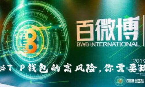 2025必看！揭秘T P钱包的高风险，你需要现在了解的真相