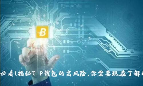 2025必看！揭秘T P钱包的高风险，你需要现在了解的真相