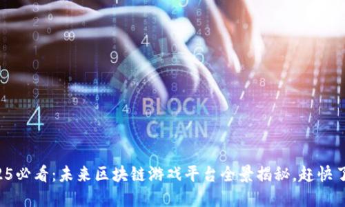 2025必看：未来区块链游戏平台全景揭秘，赶快了解！
