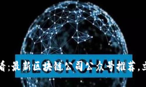 2025必看：最新区块链公司公众号推荐，立即关注！