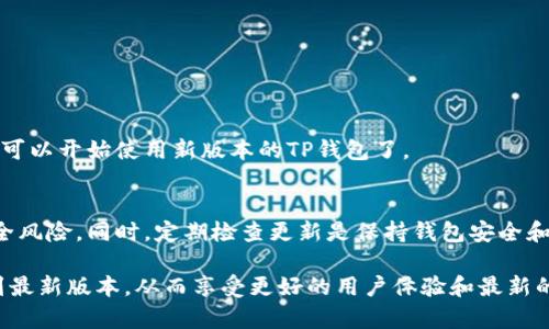 更新TP钱包软件下载的步骤相对简单，只需要遵循以下几个步骤。下面我将为您详细介绍如何更新TP钱包，并确保您能够顺利完成操作。

步骤一：备份钱包数据
在更新TP钱包之前，首先要确保您已经备份了钱包中的重要数据和私钥。这是保护您资产安全的第一步。您可以在钱包设置中找到备份选项，按照提示将备份文件保存到安全的位置。

步骤二：检查当前版本
在更新之前，您需要确认当前使用的TP钱包版本。进入钱包设置，查看关于或版本信息。如果您使用的版本相对较旧，建议进行更新。

步骤三：访问官方网站或应用商店
要更新TP钱包，您可以访问TP钱包的官方网站，或直接前往手机应用商店（如Apple App Store或Google Play Store）。在搜索框中输入“TP钱包”，您将能够找到最新版本。

步骤四：下载最新版本
一旦您找到最新版本的TP钱包应用，点击“下载”或“更新”按钮，系统会自动开始下载并安装最新版本。根据您的网络速度，这个过程可能需要几分钟。

步骤五：重启TP钱包
在更新完成后，您需要重启TP钱包应用。关闭应用程序并重新打开，以确保新版本正常运行。

步骤六：验证更新是否成功
重新启动后，您可以再次进入钱包的设置选项，确认当前版本已更新至最新版本。若一切顺利，您就可以开始使用新版本的TP钱包了。

注意事项
在更新过程中，务必保持网络的稳定性，并确保您下载的应用来源于官方渠道，以避免不必要的安全风险。同时，定期检查更新是保持钱包安全和功能正常的重要措施。

以上就是如何更新TP钱包软件下载的详细步骤。通过遵循这些步骤，您可以轻松地将TP钱包更新到最新版本，从而享受更好的用户体验和最新的安全特性。如果您在更新过程中遇到任何问题，可以访问TP钱包的官方支持页面或社区寻求帮助。