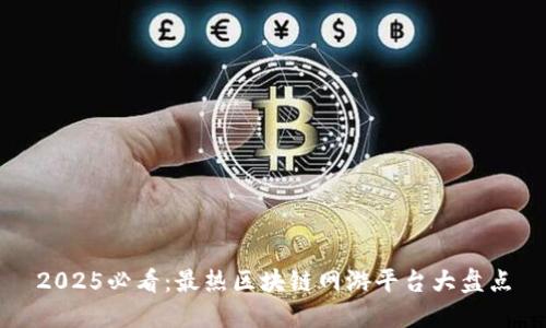 2025必看：最热区块链网游平台大盘点