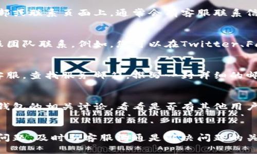 要联系TP钱包的人工客服，您可以按照以下步骤操作：

步骤一：在TP钱包应用内查找客服选项
首先，打开TP钱包应用。在首页或设置页面，通常可以找到“客服”或“帮助”选项。点击进入，查看是否有在线客服或人工服务的相关信息。

步骤二：访问官方网站
如果在应用内找不到相关客服信息，您可以访问TP钱包的官方网站。在网站的底部或联系页面上，通常会有客服联系信息或在线聊天功能。

步骤三：社交媒体平台
TP钱包在一些社交媒体平台上也可能设有官方账户，您可以通过这些平台与客服团队联系。例如，您可以在Twitter、Facebook 或Telegram等社交媒体上找到他们的官方账号，并发送消息寻求帮助。

步骤四：发送邮件
如果上述方法都无法解决您的问题，您还可以尝试发送电子邮件联系TP钱包的客服。查找服务邮箱，撰写一封详细的邮件，描述您遇到的问题，并附上相关的账户信息。

步骤五：用户社区或论坛
有时，其他用户在社区或论坛上的讨论可能会提供解决方案。您可以查找关于TP钱包的相关讨论，看看是否有其他用户分享了与客服联系的经验。

结语
通过以上五个步骤，您应该能够顺利联系到TP钱包的人工客服。如果您遇到任何问题，及时与客服沟通是解决问题的关键。
