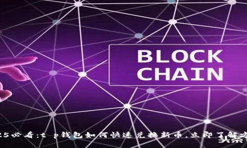 2025必看：t p钱包如何快速兑换新币，立即了解方法！