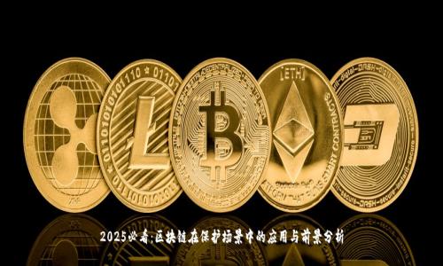 2025必看：区块链在保护场景中的应用与前景分析
