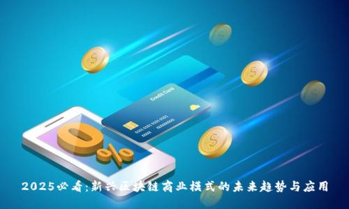 2025必看：新兴区块链商业模式的未来趋势与应用