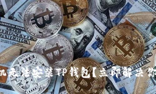 小米手机无法安装TP钱包？立即解决你的问题！