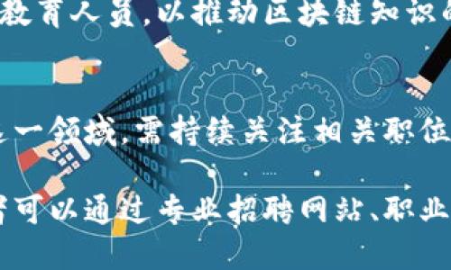 近年来，随着区块链技术的快速发展，越来越多的公司开始招聘区块链技术岗位的专业人才。以下是一些知名的、在区块链领域活跃的公司，可能会有与区块链技术相关的职位空缺：

1. 金融科技公司
许多金融科技公司都是区块链技术的先锋，例如：
ul
    liCoinbase：作为一家知名的数字货币交易平台，Coinbase不仅需要区块链开发者，还需要区块链分析师和安全专家。/li
    liGemini：作为一家受到监管的加密货币交易所，Gemini同样招募区块链相关技术人员。/li
/ul

2. 传统金融机构
传统金融机构也在加速技术转型，许多银行和金融服务公司开始建立区块链团队：
ul
    li摩根大通：该银行投资了自己的区块链网络——Quorum，持续招聘区块链开发人员和工程师。/li
    li高盛：高盛的风险投资部门也在积极寻找区块链技术专家，参与相关项目开发。/li
/ul

3. 专注于区块链技术的初创公司
初创公司通常对新技术接受度高，许多专注于区块链应用的公司正在招兵买马：
ul
    liRipple：专注于跨境支付解决方案，该公司持续招聘区块链开发和产品管理人员。/li
    liChainalysis：这是一家提供区块链数据分析的公司，旨在为金融机构提供合规性和安全性支持。/li
/ul

4. 大型科技公司
大型科技公司也对区块链技术表现出浓厚的兴趣，许多科技巨头正在招聘相关人才：
ul
    liIBM：作为区块链行业的先驱，IBM推出了自己的区块链平台，持续需要区块链解决方案架构师等职位。/li
    li微软：微软通过Azure区块链服务支持企业进行区块链应用开发，因此也在招聘相关开发者。/li
/ul

5. 政府和非营利组织
尽管看起来与商业无关，但一些政府和非营利组织也在探索区块链技术的应用:
ul
    li一些国家的政府机构正在研究区块链在公共服务中的应用，例如身份验证和投票系统。/li
    li非营利组织如World Wildlife Fund (WWF)也在利用区块链技术进行环境保护项目。/li
/ul

6. 教育和科研机构
此外，教育和科研机构也是区块链研究和应用的重要参与者，这些机构通常寻找研究人员和教育人员，以推动区块链知识的传播和技术的发展。

总结
总之，许多行业都在积极探索区块链技术的潜力，职位需求日益增长。求职者如果希望进入这一领域，需持续关注相关职位信息，增强自己的技术能力，尤其是在智能合约、分布式数据库、安全性等方面的知识与技能。

区块链技术岗位在各个行业的需求仍在不断增长，尤其是在金融、技术和创新企业中。求职者可以通过专业招聘网站、职业社交平台如LinkedIn，以及各大公司的官方网站找到更多关于区块链岗位的机会。