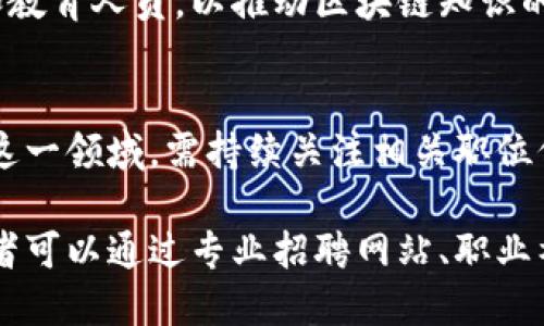 近年来，随着区块链技术的快速发展，越来越多的公司开始招聘区块链技术岗位的专业人才。以下是一些知名的、在区块链领域活跃的公司，可能会有与区块链技术相关的职位空缺：

1. 金融科技公司
许多金融科技公司都是区块链技术的先锋，例如：
ul
    liCoinbase：作为一家知名的数字货币交易平台，Coinbase不仅需要区块链开发者，还需要区块链分析师和安全专家。/li
    liGemini：作为一家受到监管的加密货币交易所，Gemini同样招募区块链相关技术人员。/li
/ul

2. 传统金融机构
传统金融机构也在加速技术转型，许多银行和金融服务公司开始建立区块链团队：
ul
    li摩根大通：该银行投资了自己的区块链网络——Quorum，持续招聘区块链开发人员和工程师。/li
    li高盛：高盛的风险投资部门也在积极寻找区块链技术专家，参与相关项目开发。/li
/ul

3. 专注于区块链技术的初创公司
初创公司通常对新技术接受度高，许多专注于区块链应用的公司正在招兵买马：
ul
    liRipple：专注于跨境支付解决方案，该公司持续招聘区块链开发和产品管理人员。/li
    liChainalysis：这是一家提供区块链数据分析的公司，旨在为金融机构提供合规性和安全性支持。/li
/ul

4. 大型科技公司
大型科技公司也对区块链技术表现出浓厚的兴趣，许多科技巨头正在招聘相关人才：
ul
    liIBM：作为区块链行业的先驱，IBM推出了自己的区块链平台，持续需要区块链解决方案架构师等职位。/li
    li微软：微软通过Azure区块链服务支持企业进行区块链应用开发，因此也在招聘相关开发者。/li
/ul

5. 政府和非营利组织
尽管看起来与商业无关，但一些政府和非营利组织也在探索区块链技术的应用:
ul
    li一些国家的政府机构正在研究区块链在公共服务中的应用，例如身份验证和投票系统。/li
    li非营利组织如World Wildlife Fund (WWF)也在利用区块链技术进行环境保护项目。/li
/ul

6. 教育和科研机构
此外，教育和科研机构也是区块链研究和应用的重要参与者，这些机构通常寻找研究人员和教育人员，以推动区块链知识的传播和技术的发展。

总结
总之，许多行业都在积极探索区块链技术的潜力，职位需求日益增长。求职者如果希望进入这一领域，需持续关注相关职位信息，增强自己的技术能力，尤其是在智能合约、分布式数据库、安全性等方面的知识与技能。

区块链技术岗位在各个行业的需求仍在不断增长，尤其是在金融、技术和创新企业中。求职者可以通过专业招聘网站、职业社交平台如LinkedIn，以及各大公司的官方网站找到更多关于区块链岗位的机会。
