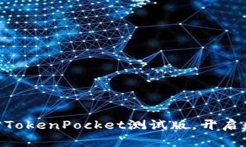 2025必看：立即下载TokenPocket测试版，开启数字资产管理新体验