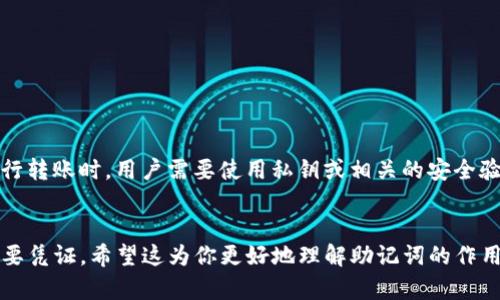 助记词是TP钱包（通证钱包）中用于恢复钱包的重要信息，但它并不能直接用于完成转账。助记词的主要功能是帮助用户在丢失私钥或需要恢复钱包时重新获取对钱包的访问权限。

### 助记词的作用

什么是助记词

助记词是一组由随机单词组成的密码，通常由12到24个单词构成，旨在帮助用户记忆和管理他们的加密货币钱包。通过助记词，用户可以在不同平台上恢复他们的私钥，进而访问他们的资产。


助记词与转账的关系

尽管助记词非常重要，但它本身并不用于进行转账。为了完成一笔交易，用户需要用到私钥。私钥是生成钱包地址并控制钱包中资产的唯一凭证。助记词可以通过特定的算法生成私钥，但是它不是直接用于转账的工具。


### 如何完成转账

完成转账的步骤

完成转账的步骤通常包括以下几个部分：

ol
    listrong访问钱包：/strong首先，用户需要打开TP钱包并输入相应的登录凭证。/li
    listrong选择转账功能：/strong在钱包界面中，找到并选择“转账”功能。/li
    listrong输入收款人地址：/strong用户需要输入或扫描对方的钱包地址，确保信息的准确性。/li
    listrong输入金额：/strong接下来，用户需要输入要转账的金额，并查看相关的手续费。/li
    listrong确认交易：/strong在确认所有信息无误后，用户需要进行最终确认，系统将提示用户输入私钥或其他安全验证信息。/li
    listrong完成转账：/strong一旦所有信息得到确认，转账将会被处理，通常会在区块链上生成交易记录并在几分钟内完成。/li
/ol

### 保护助记词和私钥

加强钱包安全性的措施

由于助记词和私钥是访问加密资产的关键，因此保护它们的安全至关重要。以下是一些推荐的安全措施：

ul
    listrong离线存储：/strong将助记词和私钥保存在离线状态，避免通过网络暴露给潜在的黑客。/li
    listrong使用硬件钱包：/strong硬件钱包提供了一种安全的方式来存储私钥，并且通常具有额外的安全层。/li
    listrong定期备份：/strong定期对钱包进行备份，确保在发生意外时能够迅速恢复访问。/li
    listrong启用双重认证：/strong如果可能，启用双重认证，增加额外的保护层。/li
/ul

### 总结

助记词的重要性

助记词在每个加密货币钱包中占有举足轻重的地位，它起到的是恢复和管理资产的作用。然而，进行转账时，用户需要使用私钥或相关的安全验证信息。了解这两者的区别至关重要，确保用户在进行加密货币交易时能够保障自己的资产安全。


通过以上分析，我们可以清楚地看到，助记词在TP钱包中并非完成转账的工具，而是恢复钱包的重要凭证。希望这为你更好地理解助记词的作用提供了帮助！