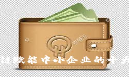 2025必看：区块链赋能中小企业的十大公司，立即了解！