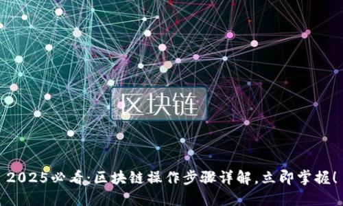 2025必看：区块链操作步骤详解，立即掌握！