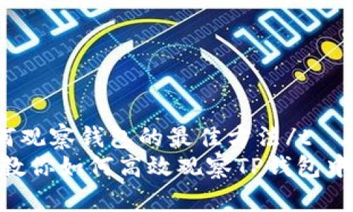 t p钱包如何观察钱包的最佳方法/t
2025必看！教你如何高效观察TP钱包中的资产变动