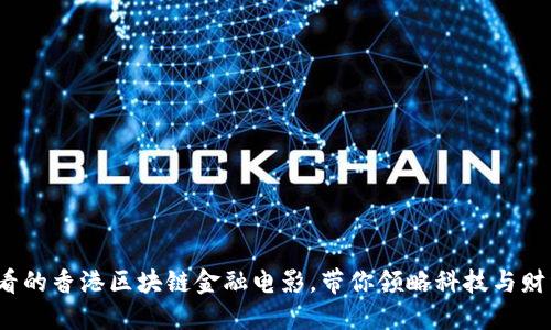 2025必看的香港区块链金融电影，带你领略科技与财经的碰撞