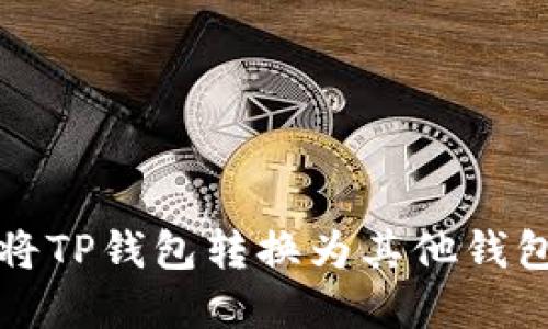 2025必看：如何将TP钱包转换为其他钱包，立即掌握技巧！