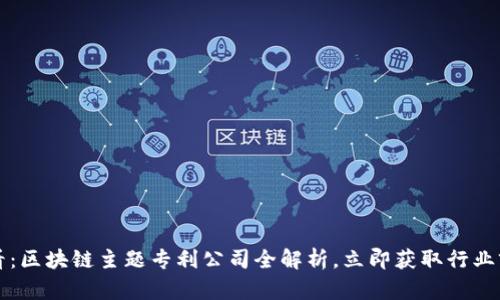 2025必看：区块链主题专利公司全解析，立即获取行业前沿信息！