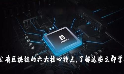 2025必看：公有区块链的六大核心特点，了解这些立即掌握未来科技！