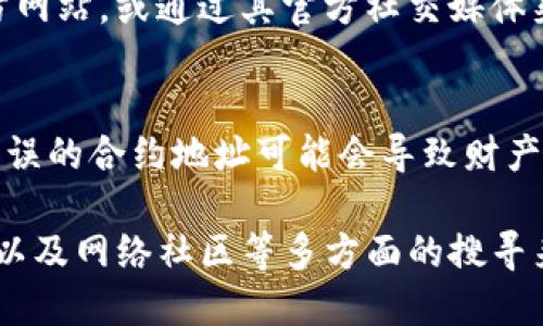 要查找TP钱包（TokenPocket钱包）的合约地址，你可以按照以下步骤进行：

### 1. 访问TP钱包官网或应用
首先，确保你访问的是TokenPocket的官方网站或应用。官方的信息通常是最安全和可靠的。

### 2. 使用区块链浏览器
许多合约地址可以通过区块链浏览器来查找。根据你要查询的具体代币，选择相应的区块链浏览器，例如：
- **以太坊**：Etherscan（https://etherscan.io）
- **币安智能链**：BscScan（https://bscscan.com）
- **Polygon**：Polygonscan（https://polygonscan.com）

在区块链浏览器中，你可以输入代币的名称或相关信息进行搜索。

### 3. 通过TokenPocket内置的功能
如果你已经在使用TokenPocket钱包，可以直接在应用内进行搜索。通常在“代币管理”或“资产”页面，可以找到搜索功能，输入代币名称即可。

### 4. 查阅社区和社交媒体
许多代币的合约地址也会在相关的社交媒体、社区讨论区（如Reddit、Telegram、微博等）中分享。在使用这些信息时，请确保其来源可信，避免虚假信息。

### 5. 直接咨询项目方
如果你仍然无法找到特定代币的合约地址，可以直接访问该代币的官方网站，或通过其官方社交媒体渠道咨询项目团队。

### 6. 小心合约地址的假冒
在查找合约地址时，请务必小心，以确保你使用的是正确的合约地址。错误的合约地址可能会导致财产损失。因此，去官方渠道或稳定的资料来源确认合约地址是非常重要的。

综上所述，查找TP钱包的合约地址主要是通过官方渠道、区块链浏览器以及网络社区等多方面的搜寻来实现。如有需要，请随时再询问！