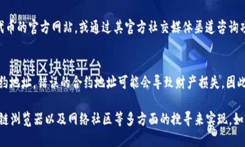 要查找TP钱包（TokenPocket钱包）的合约地址，你可以按照以下步骤进行：

### 1. 访问TP钱包官网或应用
首先，确保你访问的是TokenPocket的官方网站或应用。官方的信息通常是最安全和可靠的。

### 2. 使用区块链浏览器
许多合约地址可以通过区块链浏览器来查找。根据你要查询的具体代币，选择相应的区块链浏览器，例如：
- **以太坊**：Etherscan（https://etherscan.io）
- **币安智能链**：BscScan（https://bscscan.com）
- **Polygon**：Polygonscan（https://polygonscan.com）

在区块链浏览器中，你可以输入代币的名称或相关信息进行搜索。

### 3. 通过TokenPocket内置的功能
如果你已经在使用TokenPocket钱包，可以直接在应用内进行搜索。通常在“代币管理”或“资产”页面，可以找到搜索功能，输入代币名称即可。

### 4. 查阅社区和社交媒体
许多代币的合约地址也会在相关的社交媒体、社区讨论区（如Reddit、Telegram、微博等）中分享。在使用这些信息时，请确保其来源可信，避免虚假信息。

### 5. 直接咨询项目方
如果你仍然无法找到特定代币的合约地址，可以直接访问该代币的官方网站，或通过其官方社交媒体渠道咨询项目团队。

### 6. 小心合约地址的假冒
在查找合约地址时，请务必小心，以确保你使用的是正确的合约地址。错误的合约地址可能会导致财产损失。因此，去官方渠道或稳定的资料来源确认合约地址是非常重要的。

综上所述，查找TP钱包的合约地址主要是通过官方渠道、区块链浏览器以及网络社区等多方面的搜寻来实现。如有需要，请随时再询问！