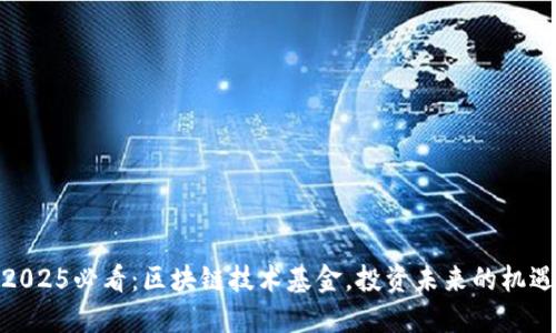 2025必看：区块链技术基金，投资未来的机遇