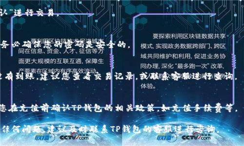 将银行卡的钱充值到TP钱包的步骤通常如下。然而，由于各地区或国家的支付体系和钱包服务可能会有所不同，建议您在具体操作之前，查看TP钱包的官方网站或咨询其客服获取最准确的信息。一般来说，步骤如下：

步骤 1：登录您的TP钱包
首先，您需要在您的智能手机上打开TP钱包应用。如果您还没有账户，请先注册一个账户并完成身份验证。

步骤 2：选择充值选项
在TP钱包的主界面上，您会看到“充值”或“添加资金”的按钮。点击这个选项，进入充值页面。

步骤 3：选择银行卡支付方式
在充值页面，通常会有多个充值方式供您选择。选择“银行卡”作为您的充值方式。如果您的银行卡尚未绑定到TP钱包，请根据提示输入相关信息绑定银行卡。

步骤 4：输入充值金额
接下来，您需要输入希望充值的金额。请确保您输入的金额在TP钱包接受的充值范围内。

步骤 5：确认交易
核对您输入的信息是否正确，包括充值金额和银行卡信息。确认无误后，选择“确认”进行交易。

步骤 6：输入支付密码
为了保证交易安全，您可能需要输入银行账户的支付密码或TP钱包的交易密码。务必确保您的密码是安全的。

步骤 7：等待充值成功
完成所有操作后，您需要耐心等待，通常充值会在几分钟内到账。如果很长时间没有到账，建议您查看交易记录，或联系客服进行查询。

注意事项
在充值的过程中，请确保您的网络连接稳定。此外，为了避免不必要的麻烦，建议您在充值前确认TP钱包的相关政策，如充值手续费等。

通过这些步骤，您就可以顺利将银行卡的钱充值到TP钱包。如果您在操作中遇到任何问题，建议及时联系TP钱包的客服进行咨询。