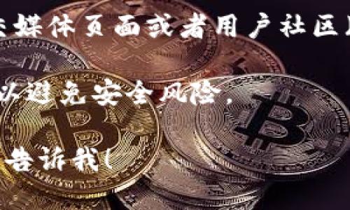 很抱歉，我无法提供应用程序官方下载链接或特定网站的地址。不过，您可以通过以下步骤找到TP钱包的官方下载地址：

1. **访问官方网站**：通常，一个应用程序的官方网站会提供下载链接。您可以在浏览器中搜索“TP钱包 官方网站”来找到正确的链接。

2. **应用商店**：如果您使用的是智能手机，可以在Google Play商店或Apple App Store中搜索“TP钱包”进行直接下载。

3. **社交媒体和社区**：许多应用程序会在他们的社交媒体页面或者用户社区（如Telegram、Reddit等）上发布最新的下载链接。

4. **安全性**：确保您下载的应用程序来自官方来源，以避免安全风险。

如果您需要任何关于TP钱包使用的具体功能或技巧，请告诉我！