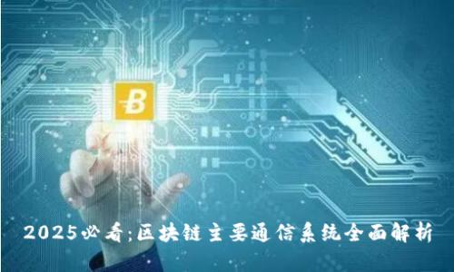 2025必看：区块链主要通信系统全面解析