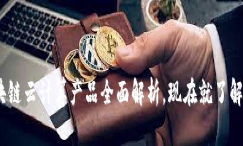 2025必看：区块链云计算产品全面解析，现在就了解未来科技趋势！