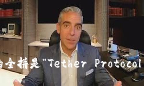 t p钱包的全拼是“Tether Protocol Wallet”。